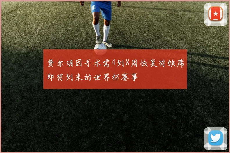 费尔明因手术需4到8周恢复将缺席即将到来的世界杯赛事