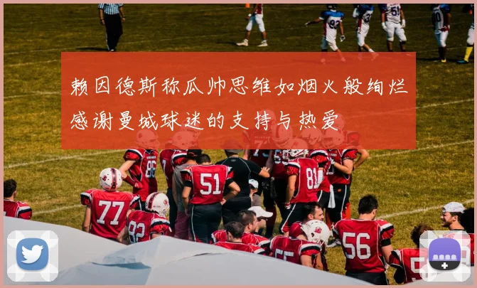 赖因德斯称瓜帅思维如烟火般绚烂感谢曼城球迷的支持与热爱