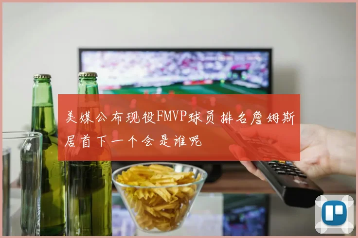美媒公布现役FMVP球员排名詹姆斯居首下一个会是谁呢