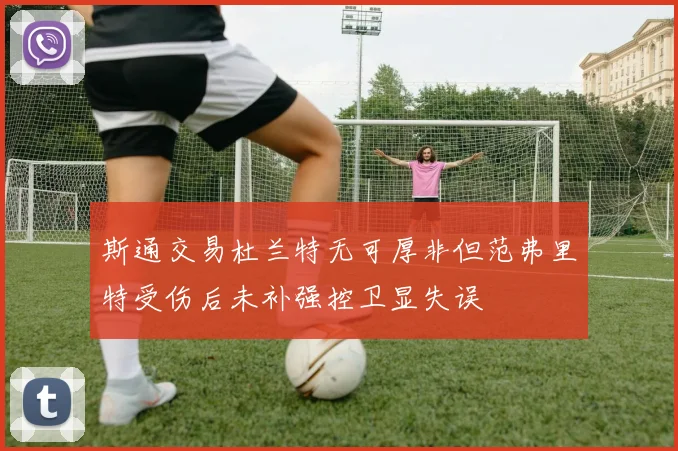 斯通交易杜兰特无可厚非但范弗里特受伤后未补强控卫显失误