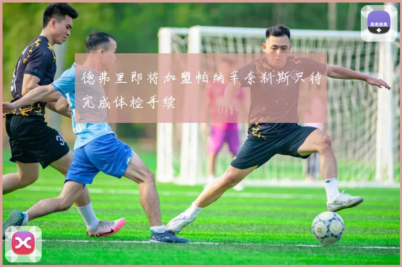 德弗里即将加盟帕纳辛奈科斯只待完成体检手续