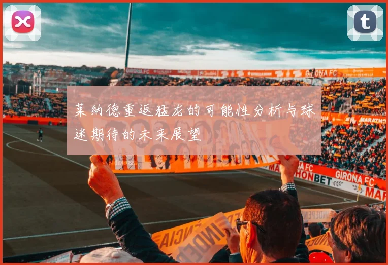 莱纳德重返猛龙的可能性分析与球迷期待的未来展望