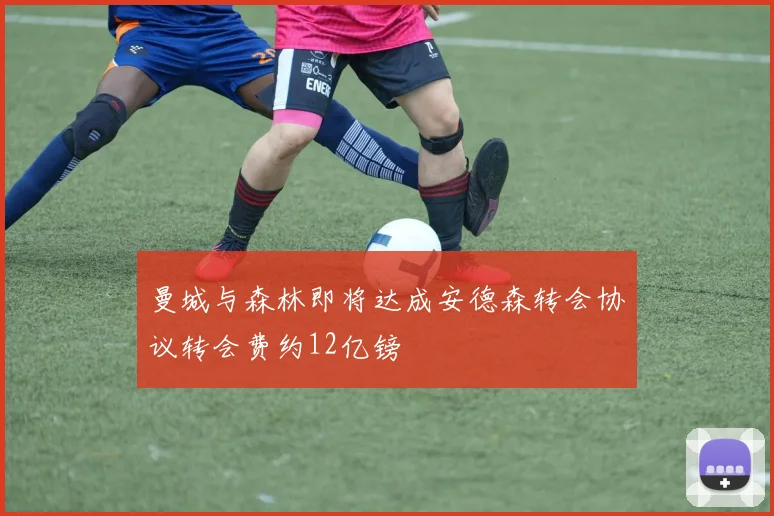 曼城与森林即将达成安德森转会协议转会费约12亿镑