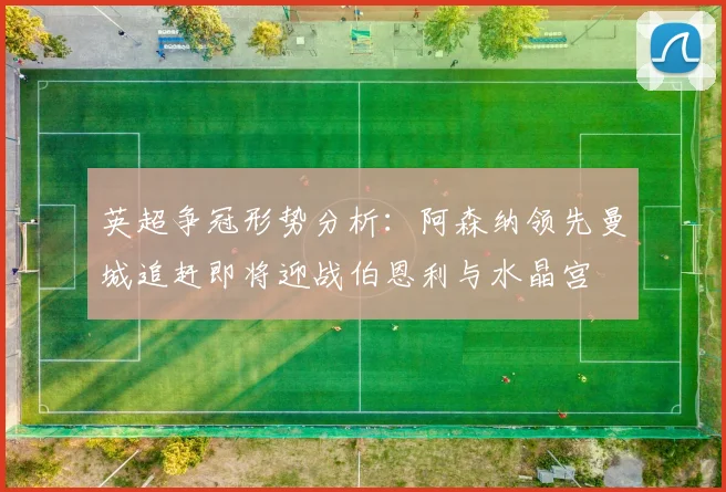 英超争冠形势分析：阿森纳领先曼城追赶即将迎战伯恩利与水晶宫