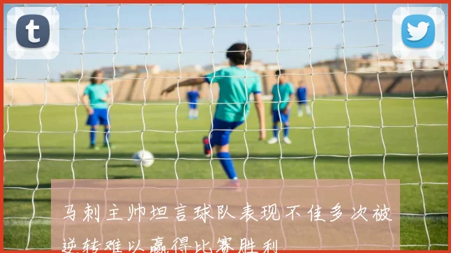 马刺主帅坦言球队表现不佳多次被逆转难以赢得比赛胜利