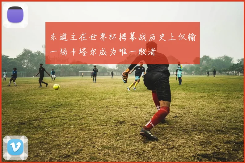东道主在世界杯揭幕战历史上仅输一场卡塔尔成为唯一败者