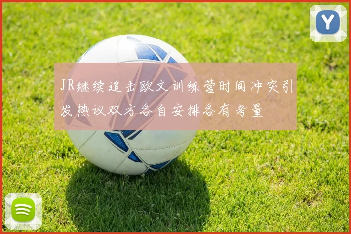 JR继续追击欧文训练营时间冲突引发热议双方各自安排各有考量