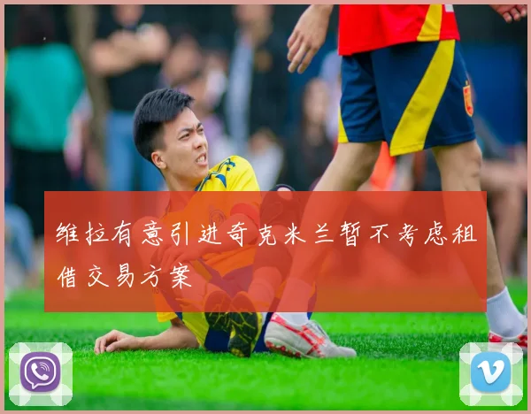 维拉有意引进奇克米兰暂不考虑租借交易方案