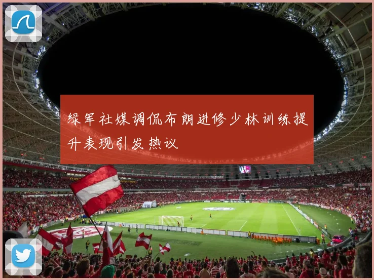 绿军社媒调侃布朗进修少林训练提升表现引发热议