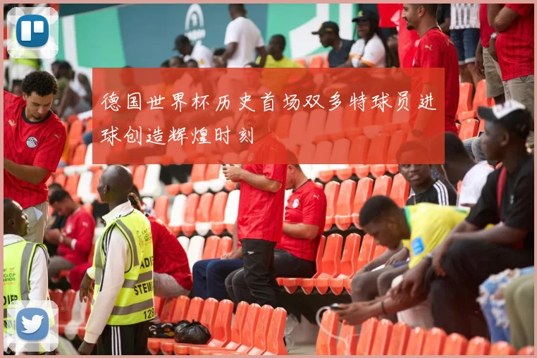德国世界杯历史首场双多特球员进球创造辉煌时刻