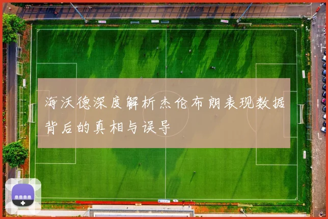 海沃德深度解析杰伦布朗表现数据背后的真相与误导